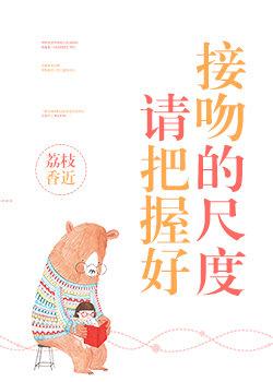 请把握好接吻的尺度by荔枝香近txt