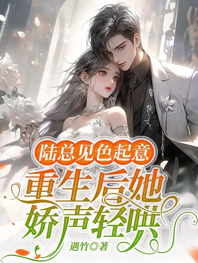重生后她娇声轻哄陆总见色起意txt